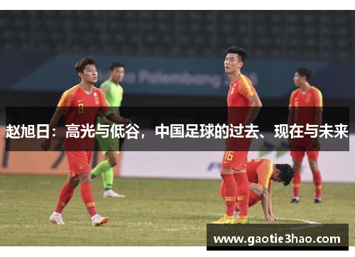 赵旭日：高光与低谷，中国足球的过去、现在与未来